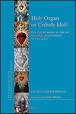 Holy Organ or Unholy Idol? (Brill's Studies in Itellectual History/Brills Studies on Art, Art History, amd Intellectuual History, 292/33)
