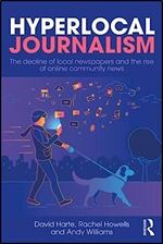 Hyperlocal Journalism: The decline of local newspapers and the rise of online community news