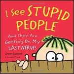 I See Stupid People: And They Are Getting on My Last Nerve!