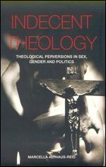 Indecent Theology: Theological perversions in sex, gender and politics