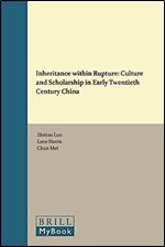 Inheritance within Rupture: Culture and Scholarship in Early Twentieth Century China (Brill's Humanities in China Library, 7)
