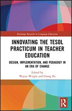 Innovating the TESOL Practicum in Teacher Education: Design, Implementation, and Pedagogy in an Era of Change (Routledge Research in Language Education)