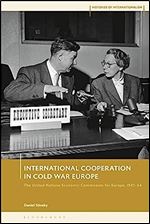 International Cooperation in Cold War Europe: The United Nations Economic Commission for Europe, 1947-64 (Histories of Internationalism)