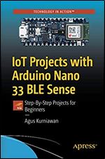 IoT Projects with Arduino Nano 33 BLE Sense: Step-By-Step Projects for Beginners