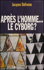 Jacques Dufresne, 'Apres lhomme... le cyborg ?' [French]
