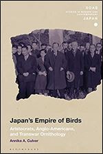 Japan's Empire of Birds: Aristocrats, Anglo-Americans, and Transwar Ornithology (SOAS Studies in Modern and Contemporary Japan)