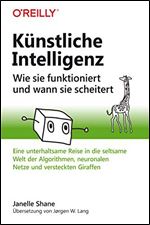 K nstliche Intelligenz - Wie sie funktioniert und wann sie scheitert: Eine unterhaltsame Reise in die seltsame Welt der Algorithmen, neuronalen Netze und versteckten Giraffen