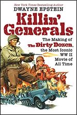 Killin' Generals: The Making of The Dirty Dozen, the Most Iconic WW II Movie of All Time