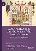 Later Plantagenet and the Wars of the Roses Consorts: Power, Influence, and Dynasty (Queenship and Power)