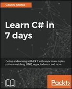 Learn C# in 7 days: Get up and running with C# 7 with async main, tuples, pattern matching, LINQ, regex, indexers, and more