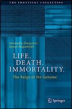 Life. Death. Immortality.: The Reign of the Genome (The Frontiers Collection)