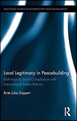 Local Legitimacy in Peacebuilding: Pathways to Local Compliance with International Police Reform (Routledge Studies in Intervention and Statebuilding)