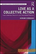 Love as a Collective Action: Latin America, Emotions and Interstitial Practices (Routledge Studies in the Sociology of Emotions)