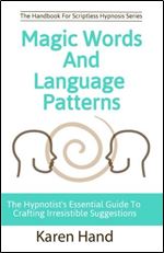 Magic Words and Language Patterns: The Hypnotist's Essential Guide to Crafting Irresistible Suggestions