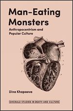 Man-Eating Monsters: Anthropocentrism and Popular Culture (Emerald Studies in Death and Culture)