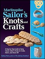 Marlinspike Sailor's Arts and Crafts: A Step-by-Step Guide to Tying Classic Sailor's Knots to Create, Adorn, and Show Off