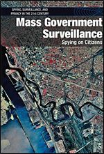 Mass Government Surveillance: Spying on Citizens (Spying, Surveillance, and Privacy in the 21st Century)