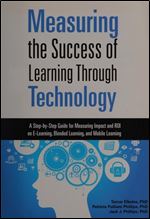 Measuring the Success of Learning Through Technology: A Guide for Measuring Impact and Calculating ROI on E-Learning, Blended Learning, and Mobile Learning