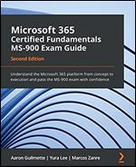 Microsoft 365 Certified Fundamentals MS-900 Exam Guide: Understand the Microsoft 365 platform from concept to execution and pass the MS-900 exam with confidence, 2nd Edition Ed 2