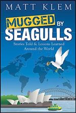 Mugged by Seagulls: Stories Told & Lessons Learned Around the World