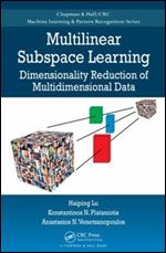 Multilinear Subspace Learning: Dimensionality Reduction of Multidimensional Data (Chapman & Hall/CRC Machine Learning & Pattern Recognition)