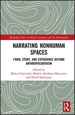 Narrating Nonhuman Spaces: Form, Story, and Experience Beyond Anthropocentrism (Routledge Studies in World Literatures and the Environment)