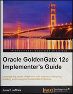 Oracle GoldenGate 12c Implementer's Guide: Leverage the power of real-time data access for designing, building, and tuning your GoldenGate Enterprise