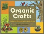 Organic Crafts: 75 Earth-Friendly Art Activitie