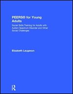 PEERS for Young Adults: Social Skills Training for Adults with Autism Spectrum Disorder and Other Social Challenges