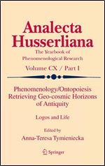 Phenomenology/Ontopoiesis Retrieving Geo-cosmic Horizons of Antiquity: Logos and Life (Analecta Husserliana, 110)