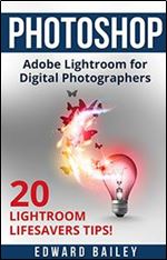 Photoshop Adobe Lightroom: Adobe Lightroom for Digital Photographers - 20 Lightroom Lifesavers Tips! (Graphic Design, Adobe Photoshop for Beginners, Digital Photography, Creativity)