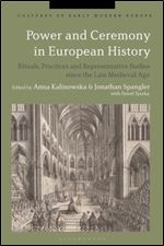 Power and Ceremony in European History: Rituals, Practices and Representative Bodies since the Late Middle Ages (Cultures of Early Modern Europe)