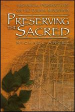 Preserving the Sacred: Historical Perspectives of the Ojibwa Midewiwin (Manitoba Studies in Native History)