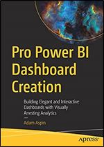 Pro Power BI Dashboard Creation: Building Elegant and Interactive Dashboards with Visually Arresting Analytics