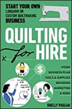 Quilting for Hire: Start Your Own Longarm or Custom Quiltmaking Business Vision, Business Plan, Tools & Supplies, Branding, Marketing & More (Reference Guide)
