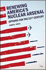 Renewing America s Nuclear Arsenal: Options for the 21st century (Adelphi series)