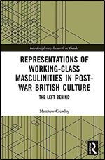 Representations of Working-Class Masculinities in Post-War British Culture: The Left Behind (Interdisciplinary Research in Gender)