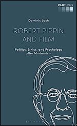 Robert Pippin and Film: Politics, Ethics, and Psychology after Modernism (Film Thinks)