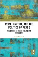 Rome, Parthia, and the Politics of Peace: The Origins of War in the Ancient Middle East (Routledge Studies in Ancient History)
