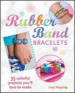 Rubber Band Bracelets: 35 colorful projects you'll love to make