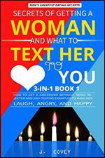 Secrets of Getting a Woman and What to Text Her to Love You: How to Get a Girlfriend Without Being Rejected and 200+ Texting Examples to Make Her Laugh, Angry, and Happy