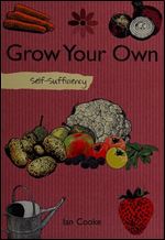 Self-Sufficiency: Grow Your Own (IMM Lifestyle Books) How to Start with Easy-to-Grow Produce like Carrots, Onions, Radishes, Tomatoes, and Strawberries, then Advance to Peas, Beans, and Raspberries