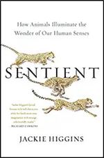 Sentient: How Animals Illuminate the Wonder of Our Human Senses