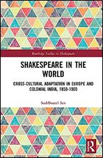 Shakespeare in the World: Cross-Cultural Adaptation in Europe and Colonial India, 1850-1900 (Routledge Studies in Shakespeare)