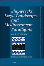 Shipwrecks, Legal Landscapes and Mediterranean Paradigms Gone Under Sea (Mnemosyne Supplements: History and Archaeology of Classical Antiquity, 456)
