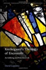 Soren Kierkegaard's Theology of Encounter: An Edifying and Polemical Life (Oxford Theology and Religion Monographs)