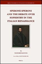 Sperone Speroni and the Debate over Sophistry in the Italian Renaissance (Brill's Studies in Itellectual History, 272)