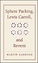 Sphere Packing, Lewis Carroll, and Reversi: Martin Gardner's New Mathematical Diversions (The New Martin Gardner Mathematical Library, Series Number 3)
