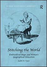 Stitching the World: Embroidered Maps and Women s Geographical Education (Studies in Historical Geography)