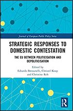 Strategic Responses to Domestic Contestation: The EU Between Politicisation and Depoliticisation (Journal of European Public Policy Series)